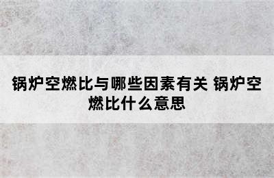 锅炉空燃比与哪些因素有关 锅炉空燃比什么意思